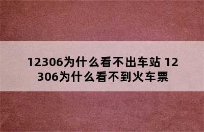 12306为什么看不出车站 12306为什么看不到火车票